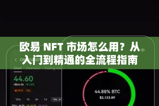 欧易 NFT 市场怎么用？从入门到精通的全流程指南
