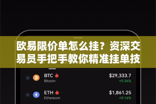 欧易限价单怎么挂？资深交易员手把手教你精准挂单技巧
