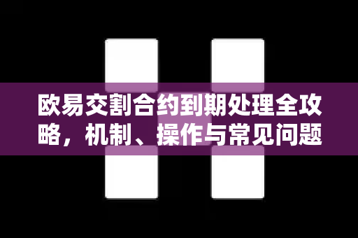 欧易交割合约到期处理全攻略，机制、操作与常见问题详解