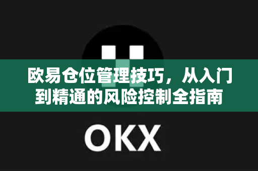 欧易仓位管理技巧，从入门到精通的风险控制全指南
