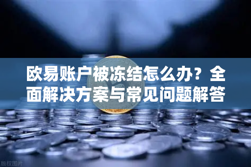 欧易账户被冻结怎么办？全面解决方案与常见问题解答