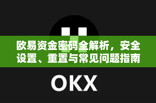 欧易资金密码全解析，安全设置、重置与常见问题指南