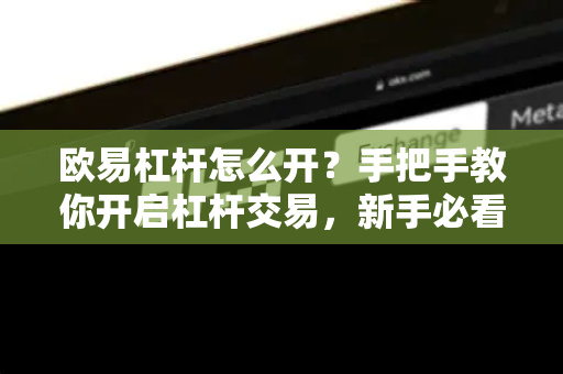 欧易杠杆怎么开？手把手教你开启杠杆交易，新手必看指南