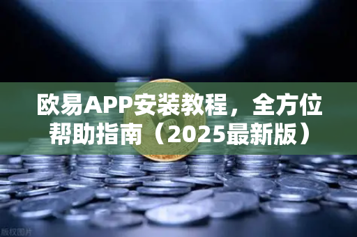 欧易APP安装教程，全方位帮助指南（2025最新版）