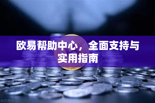 欧易帮助中心，全面支持与实用指南