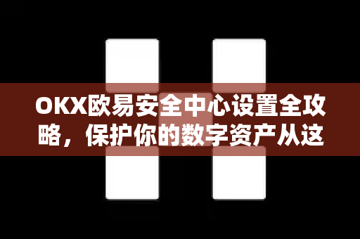 OKX欧易安全中心设置全攻略，保护你的数字资产从这一步开始-第1张图片-欧易官方授权入口 | OKX注册 - 欧易优选安全下载平台