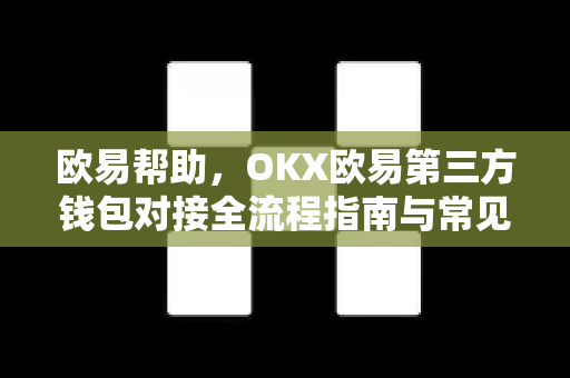 欧易帮助，OKX欧易第三方钱包对接全流程指南与常见问题解析-第1张图片-欧易官方授权入口 | OKX注册 - 欧易优选安全下载平台