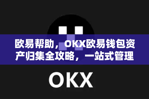 欧易帮助，OKX欧易钱包资产归集全攻略，一站式管理数字资产-第1张图片-欧易官方授权入口 | OKX注册 - 欧易优选安全下载平台