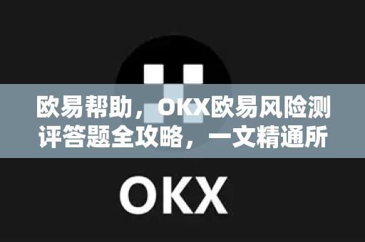 欧易帮助，OKX欧易风险测评答题全攻略，一文精通所有难点-第1张图片-欧易官方授权入口 | OKX注册 - 欧易优选安全下载平台