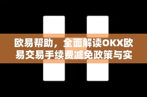 欧易帮助，全面解读OKX欧易交易手续费减免政策与实用技巧-第1张图片-欧易官方授权入口 | OKX注册 - 欧易优选安全下载平台