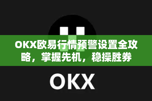 OKX欧易行情预警设置全攻略，掌握先机，稳操胜券