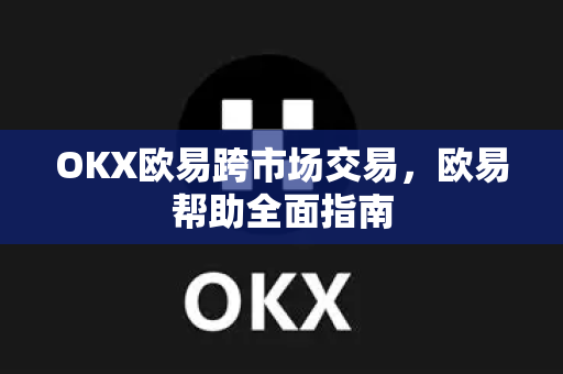 OKX欧易跨市场交易，欧易帮助全面指南-第1张图片-欧易官方授权入口 | OKX注册 - 欧易优选安全下载平台