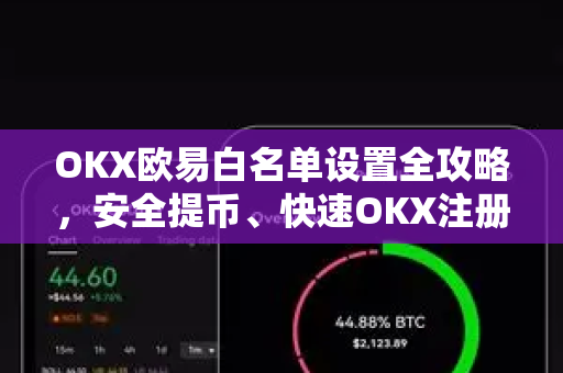 OKX欧易白名单设置全攻略，安全提币、快速OKX注册与账户保护必读