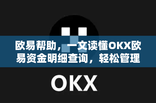 欧易帮助，一文读懂OKX欧易资金明细查询，轻松管理资产-第1张图片-欧易官方授权入口 | OKX注册 - 欧易优选安全下载平台