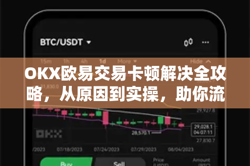 OKX欧易交易卡顿解决全攻略，从原因到实操，助你流畅交易