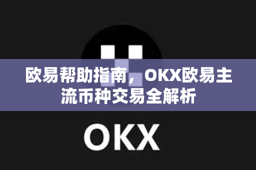 欧易帮助指南，OKX欧易主流币种交易全解析