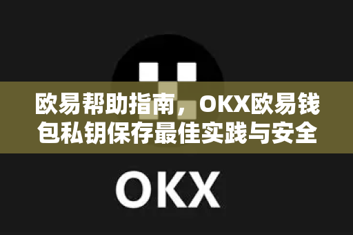 欧易帮助指南，OKX欧易钱包私钥保存最佳实践与安全问答