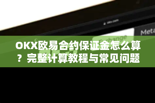OKX欧易合约保证金怎么算？完整计算教程与常见问题解答