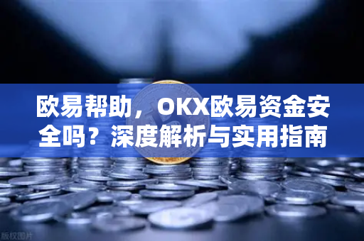 欧易帮助，OKX欧易资金安全吗？深度解析与实用指南