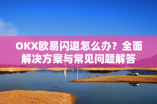 OKX欧易闪退怎么办？全面解决方案与常见问题解答