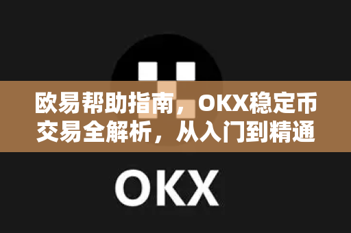 欧易帮助指南，OKX稳定币交易全解析，从入门到精通