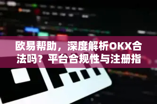 欧易帮助，深度解析OKX合法吗？平台合规性与注册指南