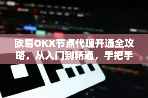 欧易OKX节点代理开通全攻略，从入门到精通，手把手教你稳定连接