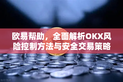 欧易帮助，全面解析OKX风险控制方法与安全交易策略