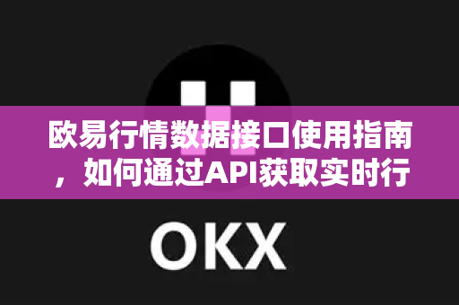 欧易行情数据接口使用指南，如何通过API获取实时行情并优化交易策略