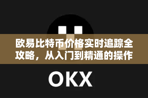 欧易比特币价格实时追踪全攻略，从入门到精通的操作指南