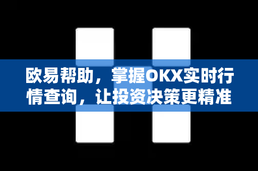欧易帮助，掌握OKX实时行情查询，让投资决策更精准