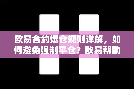 欧易合约爆仓规则详解，如何避免强制平仓？欧易帮助指南