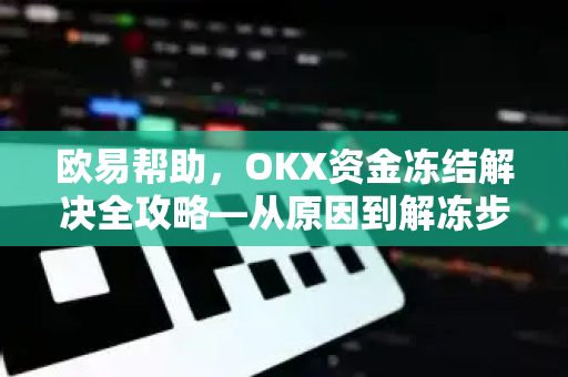 欧易帮助，OKX资金冻结解决全攻略—从原因到解冻步骤详解