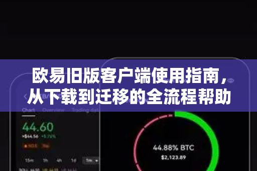 欧易旧版客户端使用指南，从下载到迁移的全流程帮助