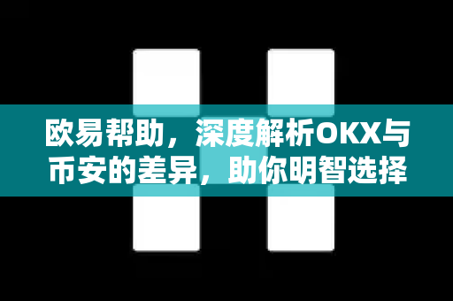 欧易帮助，深度解析OKX与币安的差异，助你明智选择交易平台