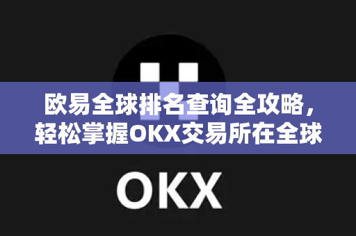 欧易全球排名查询全攻略，轻松掌握OKX交易所在全球的权威地位