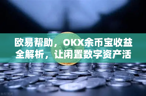 欧易帮助，OKX余币宝收益全解析，让闲置数字资产活起来
