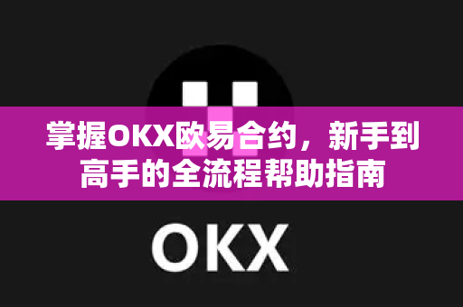 掌握OKX欧易合约，新手到高手的全流程帮助指南