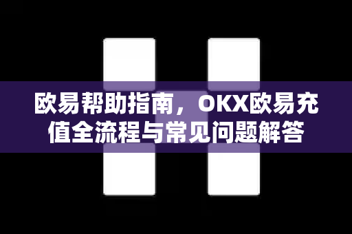 欧易帮助指南，OKX欧易充值全流程与常见问题解答