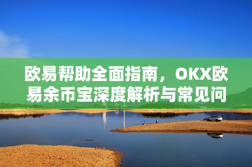 欧易帮助全面指南，OKX欧易余币宝深度解析与常见问题解答