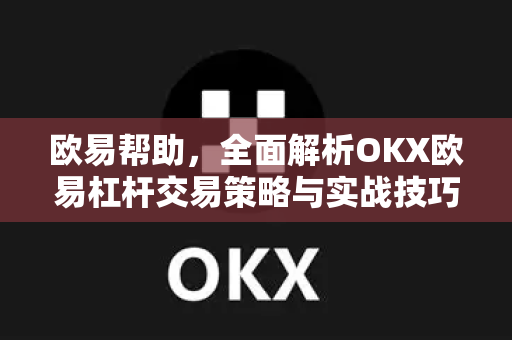 欧易帮助，全面解析OKX欧易杠杆交易策略与实战技巧