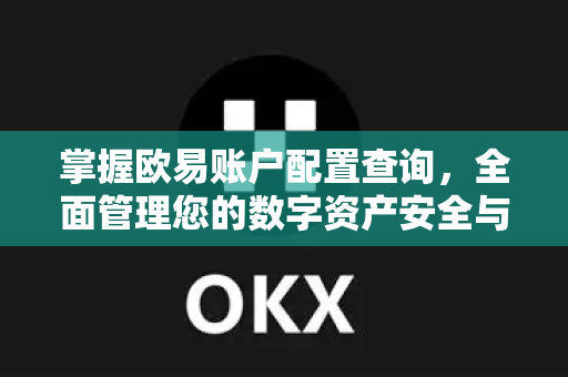 掌握欧易账户配置查询，全面管理您的数字资产安全与偏好-第1张图片-欧易官方授权入口 | OKX注册 - 欧易优选安全下载平台