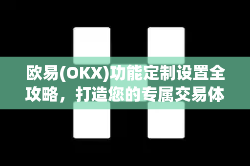 欧易(OKX)功能定制设置全攻略，打造您的专属交易体验-第1张图片-欧易官方授权入口 | OKX注册 - 欧易优选安全下载平台